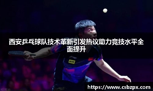 西安乒乓球队技术革新引发热议助力竞技水平全面提升