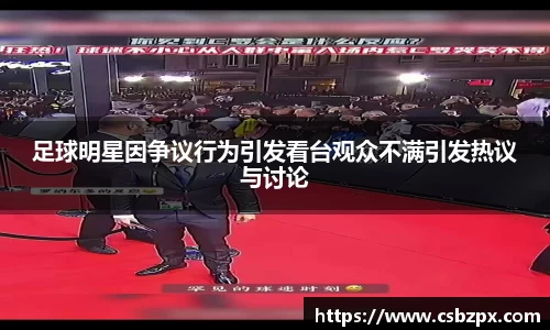 足球明星因争议行为引发看台观众不满引发热议与讨论