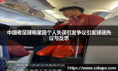 中国老足球明星因个人失误引发争议引发球迷热议与反思