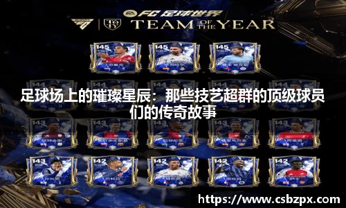 足球场上的璀璨星辰：那些技艺超群的顶级球员们的传奇故事