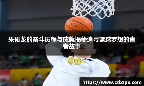 朱俊龙的奋斗历程与成就揭秘追寻篮球梦想的青春故事
