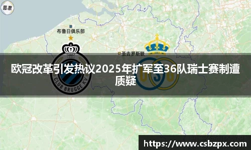 欧冠改革引发热议2025年扩军至36队瑞士赛制遭质疑