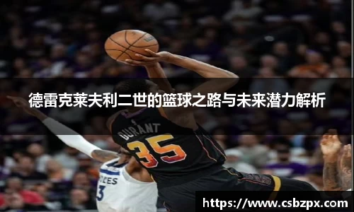 德雷克莱夫利二世的篮球之路与未来潜力解析