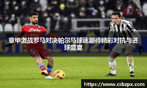 意甲激战罗马对决帕尔马球迷期待精彩对抗与进球盛宴