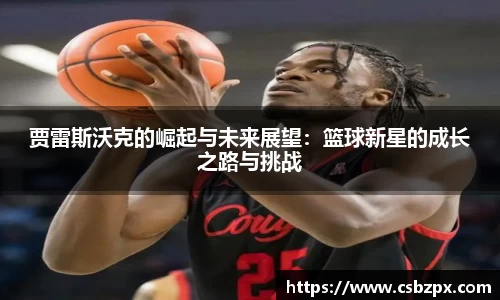 贾雷斯沃克的崛起与未来展望：篮球新星的成长之路与挑战