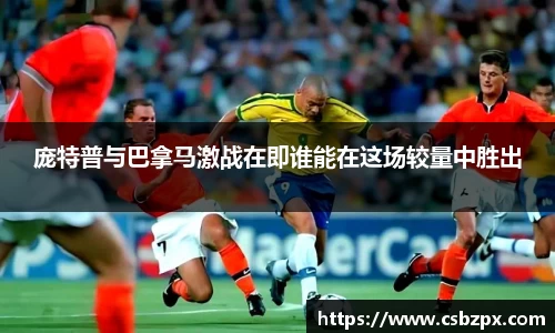 庞特普与巴拿马激战在即谁能在这场较量中胜出
