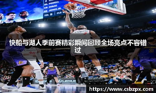 快船与湖人季前赛精彩瞬间回顾全场亮点不容错过