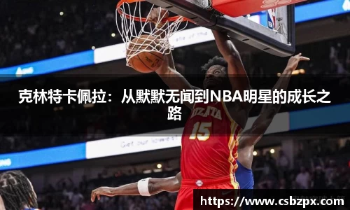 克林特卡佩拉：从默默无闻到NBA明星的成长之路