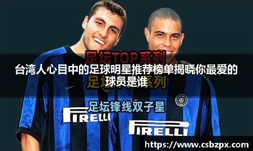 台湾人心目中的足球明星推荐榜单揭晓你最爱的球员是谁