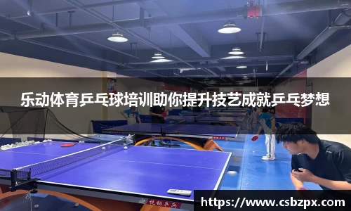 乐动体育乒乓球培训助你提升技艺成就乒乓梦想
