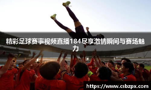 精彩足球赛事视频直播184尽享激情瞬间与赛场魅力
